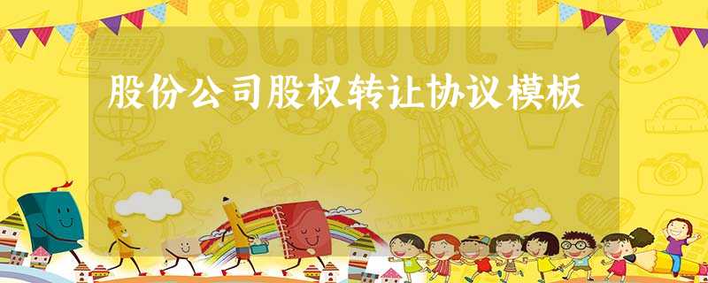 股份公司股权转让协议模板 股份公司股权转让协议模板