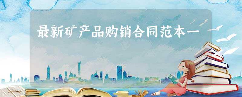 最新矿产品购销合同范本一 最新矿产品购销合同范本一