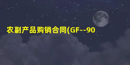 农副产品购销合同(GF--90--0151) 农副产品购销合同(GF--90--0151)