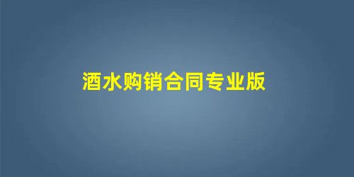 酒水购销合同专业版 酒水购销合同专业版