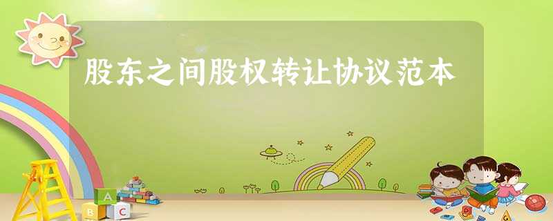 股东之间股权转让协议范本 股东之间股权转让协议范本