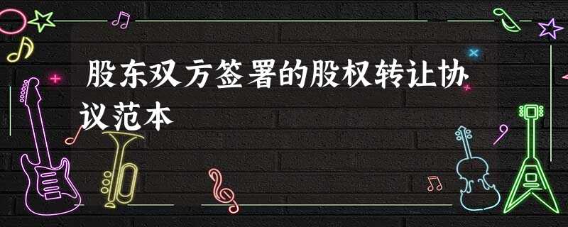 股东双方签署的股权转让协议范本 股东双方签署的股权转让协议范本