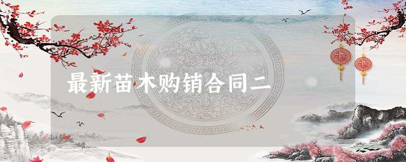 最新苗木购销合同二 最新苗木购销合同二