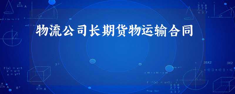 物流公司长期货物运输合同 物流公司长期货物运输合同