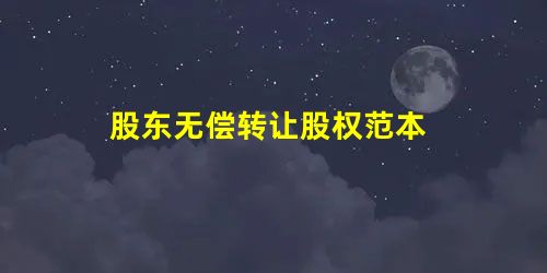 股东无偿转让股权范本 股东无偿转让股权范本