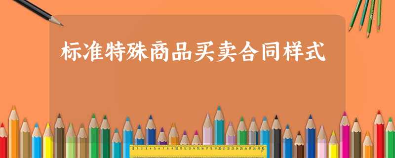 标准特殊商品买卖合同样式 标准特殊商品买卖合同样式
