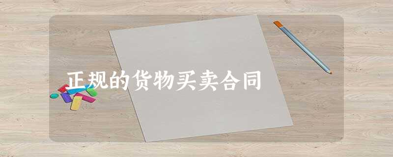 正规的货物买卖合同 正规的货物买卖合同