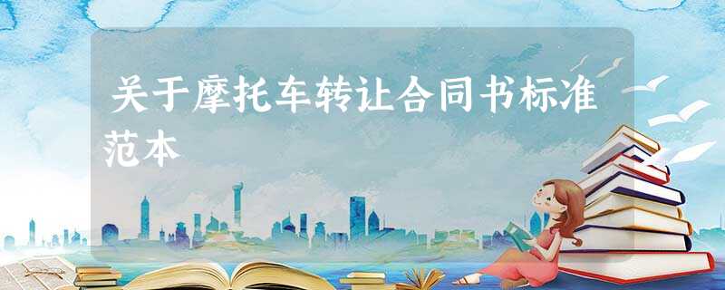 关于摩托车转让合同书标准范本 关于摩托车转让合同书标准范本