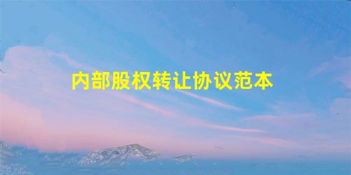 内部股权转让协议范本 内部股权转让协议范本