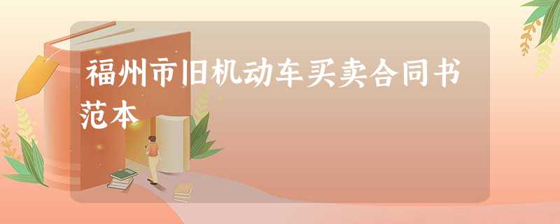 福州市旧机动车买卖合同书范本 福州市旧机动车买卖合同书范本