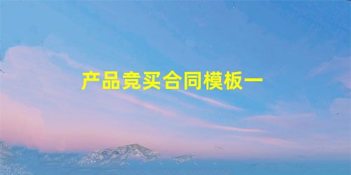 产品竞买合同模板一 产品竞买合同模板一