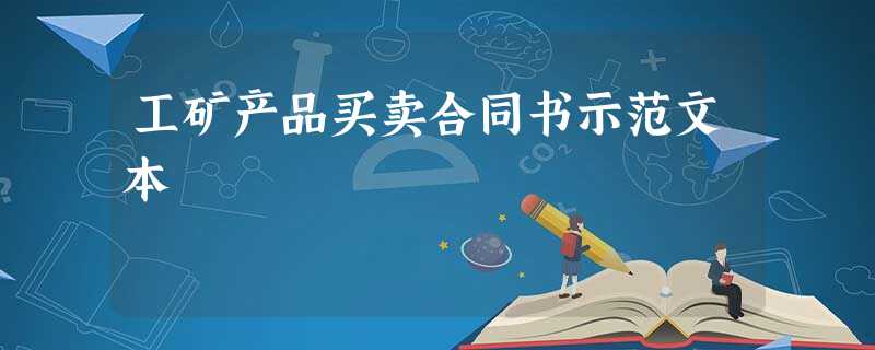 工矿产品买卖合同书示范文本 工矿产品买卖合同书示范文本