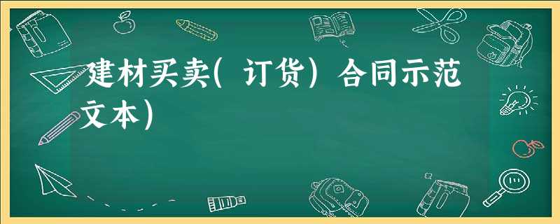 建材买卖(订货)合同示范文本) 建材买卖(订货)合同示范文本)