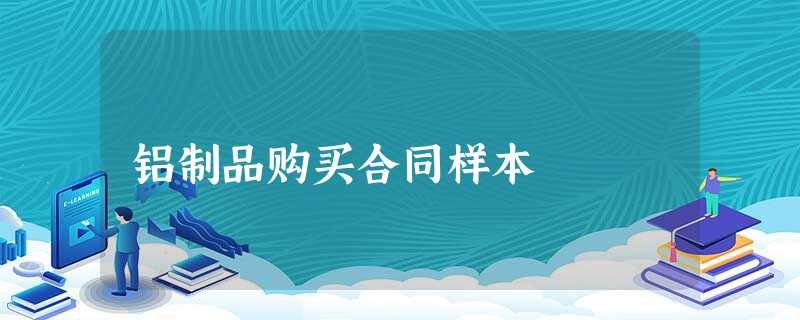铝制品购买合同样本 铝制品购买合同样本