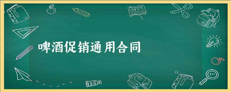 啤酒促销通用合同 啤酒促销通用合同