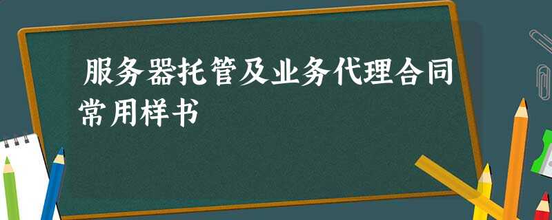 服务器托管及业务代理合同常用样书 服务器托管及业务代理合同常用样书