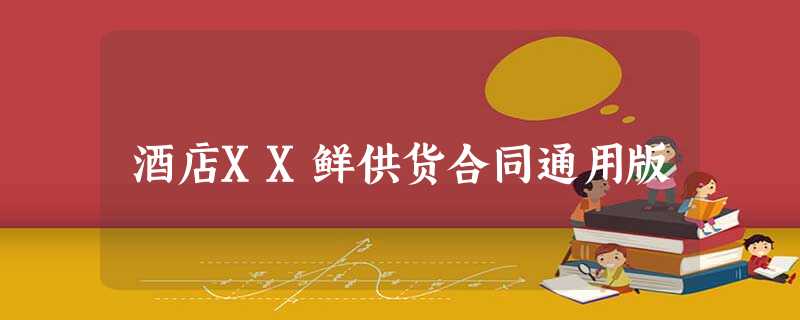 酒店XX鲜供货合同通用版 酒店XX鲜供货合同通用版