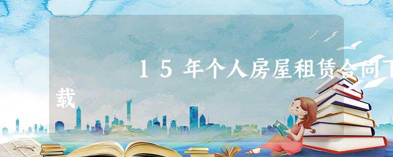 15年个人房屋租赁合同下载 15年个人房屋租赁合同下载