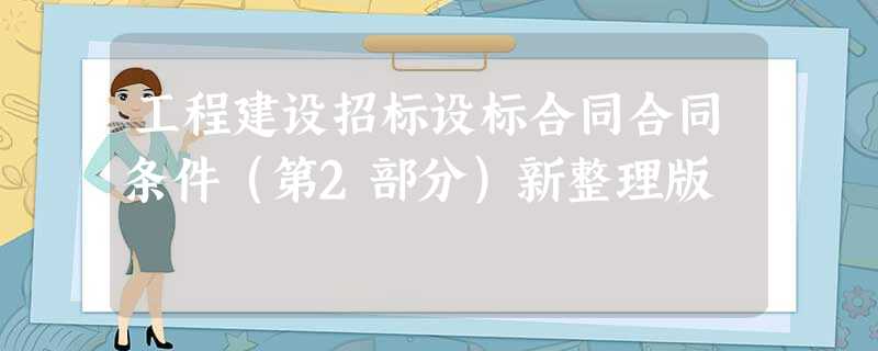 工程建设招标设标合同合同条件(第2部分)新整理版 工程建设招标设标合同合同条件(第2部分)新整理版
