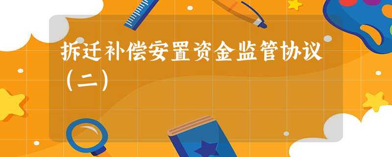 拆迁补偿安置资金监管协议(二) 拆迁补偿安置资金监管协议(二)