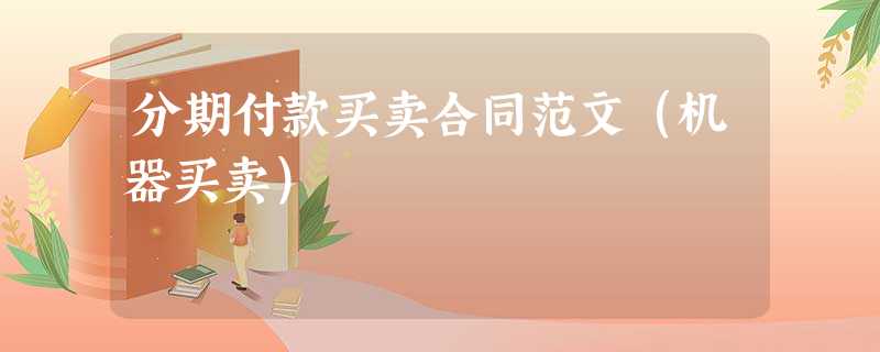 分期付款买卖合同范文(机器买卖) 分期付款买卖合同范文(机器买卖)