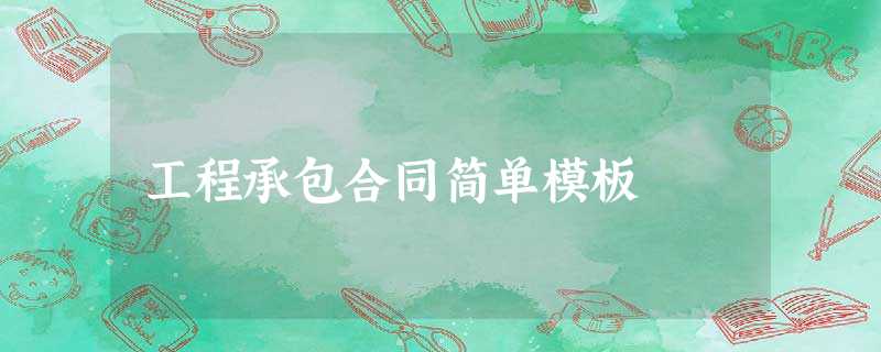 工程承包合同简单模板 工程承包合同简单模板