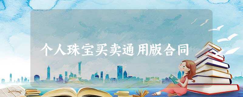 个人珠宝买卖通用版合同 个人珠宝买卖通用版合同