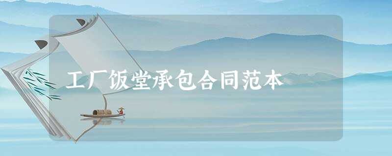 工厂饭堂承包合同范本 工厂饭堂承包合同范本