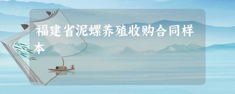 福建省泥螺养殖收购合同样本 福建省泥螺养殖收购合同样本