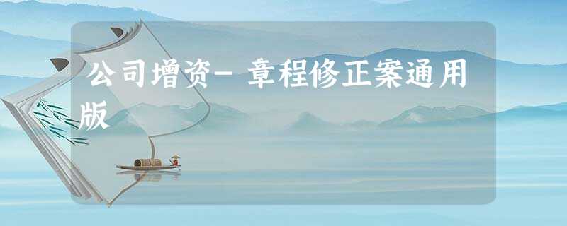 公司增资-章程修正案通用版 公司增资-章程修正案通用版