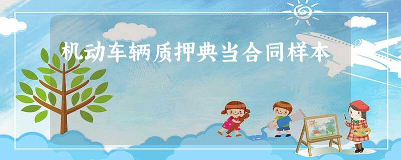 机动车辆质押典当合同样本 机动车辆质押典当合同样本