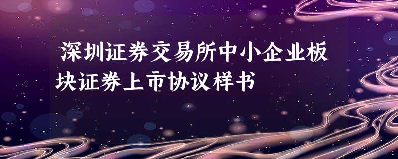 深圳证券交易所中小企业板块证券上市协议样书 深圳证券交易所中小企业板块证券上市协议样书