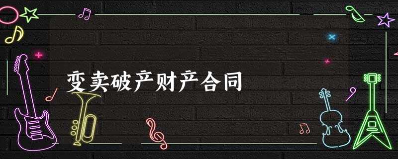 变卖破产财产合同 变卖破产财产合同