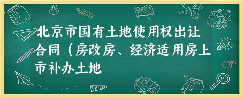 北京市国有土地使用权出让合同(房改房、经济适用房上市补办土地 北京市国有土地使用权出让合同(房改房、经济适用房上市补办土地