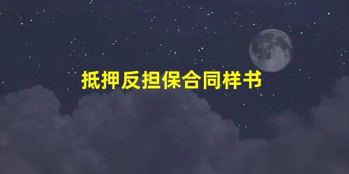 抵押反担保合同样书 抵押反担保合同样书