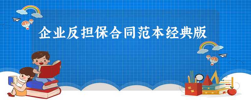 企业反担保合同范本经典版 企业反担保合同范本经典版