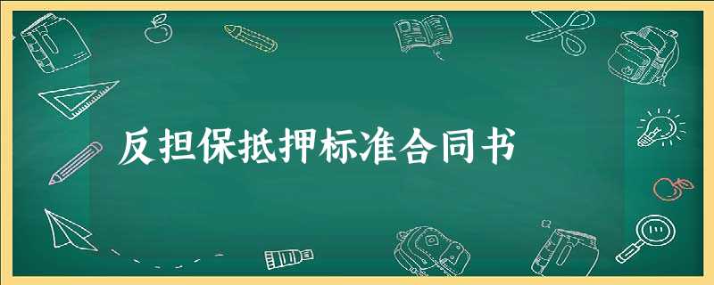 反担保抵押标准合同书 反担保抵押标准合同书