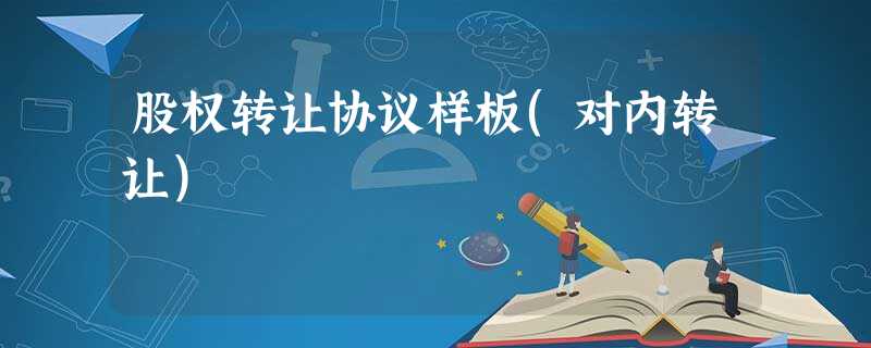 股权转让协议样板(对内转让) 股权转让协议样板(对内转让)