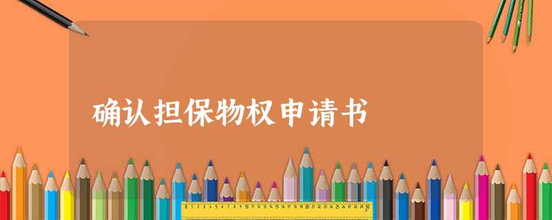 确认担保物权申请书 确认担保物权申请书