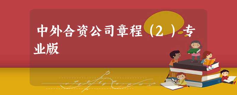 中外合资公司章程(2)专业版 中外合资公司章程(2)专业版