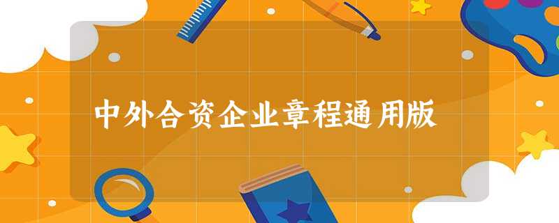 中外合资企业章程通用版 中外合资企业章程通用版