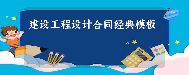 建设工程设计合同经典模板 建设工程设计合同经典模板