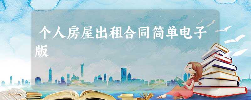 个人房屋出租合同简单电子版 个人房屋出租合同简单电子版