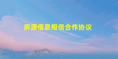 房源信息短信合作协议 房源信息短信合作协议