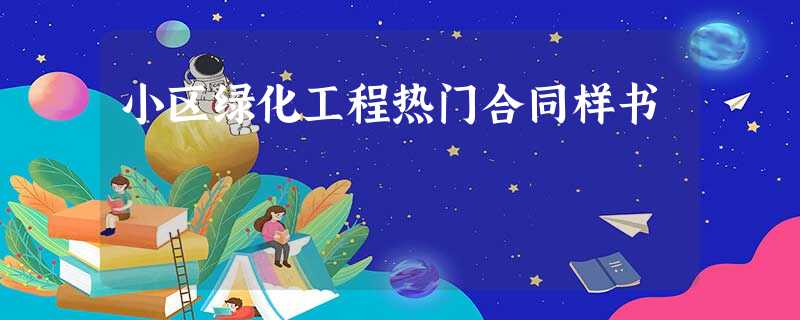 小区绿化工程热门合同样书 小区绿化工程热门合同样书