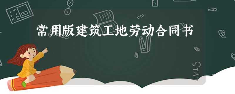 常用版建筑工地劳动合同书 常用版建筑工地劳动合同书