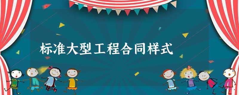 标准大型工程合同样式 标准大型工程合同样式