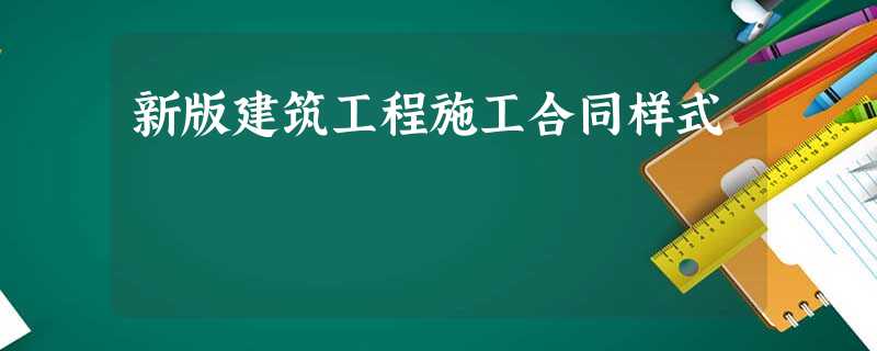 新版建筑工程施工合同样式 新版建筑工程施工合同样式