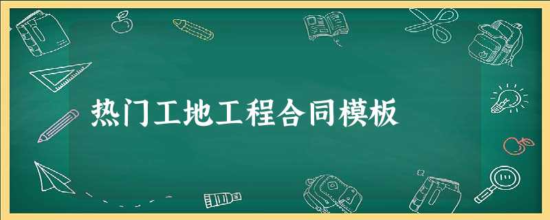 热门工地工程合同模板 热门工地工程合同模板