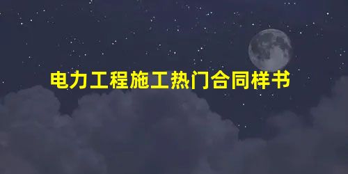 电力工程施工热门合同样书 电力工程施工热门合同样书